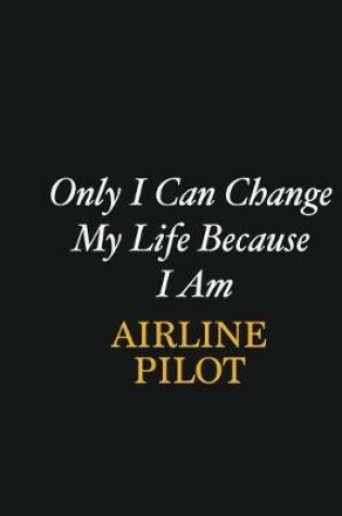 Cover of Only I Can Change My Life Because I Am Airline Pilot