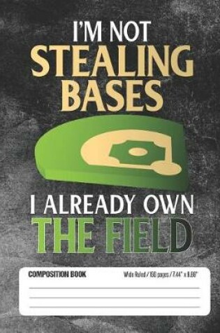 Cover of I'm Not Stealing Bases I Already Own The Field Composition Book Wide Ruled
