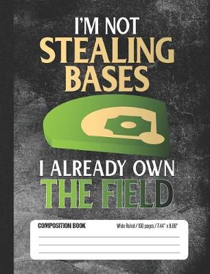 Book cover for I'm Not Stealing Bases I Already Own The Field Composition Book Wide Ruled