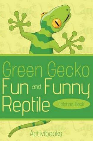 Cover of Green Gecko Fun and Funny Reptile Coloring Book