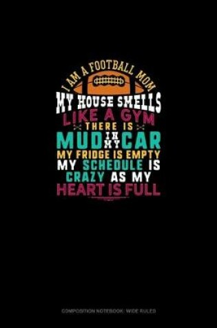 Cover of I Am Football Mom My House Smells Like A Gym There Is Mud In My Car My Fridge Is Empty My Schedule Is Crazy As My Heart Is Full