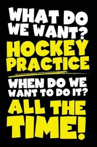 Cover of What Do We Want? Hockey Practice When Do We Want To Do It? All The Time!
