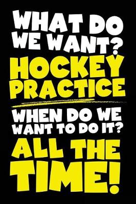 Book cover for What Do We Want? Hockey Practice When Do We Want To Do It? All The Time!