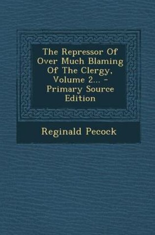 Cover of The Repressor of Over Much Blaming of the Clergy, Volume 2... - Primary Source Edition