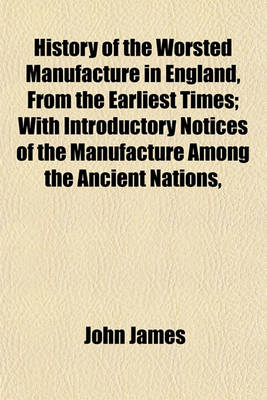 Book cover for History of the Worsted Manufacture in England, from the Earliest Times; With Introductory Notices of the Manufacture Among the Ancient Nations,