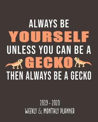 Book cover for Alway Be Yourself Unless You Can Be A Gecko Then Alway Be A Gecko (2019 - 2020 Weekly & Monthly Planner)