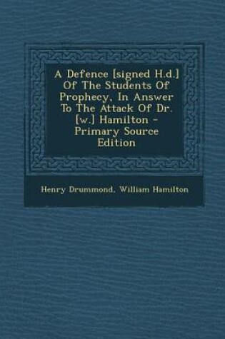 Cover of A Defence [Signed H.D.] of the Students of Prophecy, in Answer to the Attack of Dr. [W.] Hamilton - Primary Source Edition