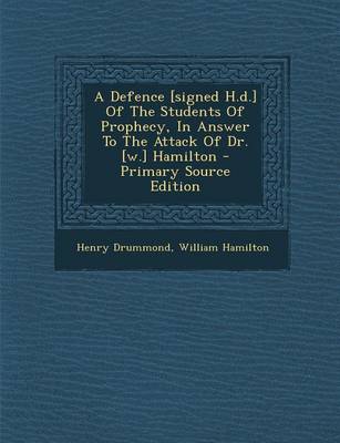 Book cover for A Defence [Signed H.D.] of the Students of Prophecy, in Answer to the Attack of Dr. [W.] Hamilton - Primary Source Edition