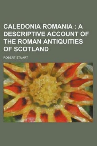 Cover of Caledonia Romania; A Descriptive Account of the Roman Antiquities of Scotland