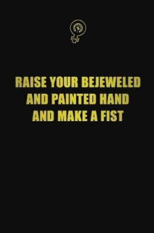 Cover of Raise your bejeweled and painted hand and make a fist