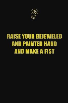 Book cover for Raise your bejeweled and painted hand and make a fist