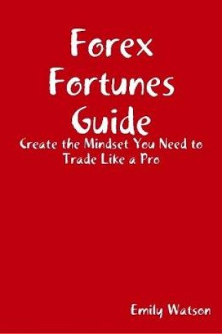 Cover of Forex Fortunes Guide: Create the Mindset You Need to Trade Like a Pro