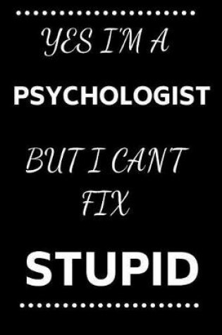 Cover of Yes I'm A Psychologist But I Can't Fix Stupid