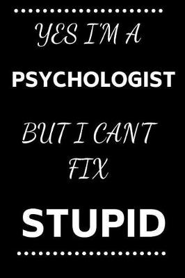 Book cover for Yes I'm A Psychologist But I Can't Fix Stupid