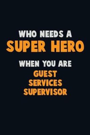 Cover of Who Need A SUPER HERO, When You Are Guest Services Supervisor