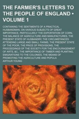 Cover of The Farmer's Letters to the People of England (Volume 1); Containing the Sentiments of a Practical Husbandman, on Various Subjects of Great Importance, Particularly the Exportation of Corn, the Balance of Agriculture and Manufactures, the Present State of