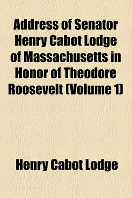 Book cover for Address of Senator Henry Cabot Lodge of Massachusetts in Honor of Theodore Roosevelt (Volume 1)