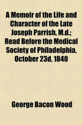 Cover of A Memoir of the Life and Character of the Late Joseph Parrish, M.D.; Read Before the Medical Society of Philadelphia, October 23d, 1840