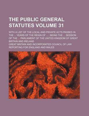 Book cover for The Public General Statutes Volume 31; With a List of the Local and Private Acts Passed in the ... Years of the Reign of ...