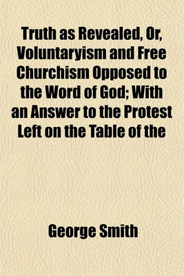 Book cover for Truth as Revealed, Or, Voluntaryism and Free Churchism Opposed to the Word of God; With an Answer to the Protest Left on the Table of the