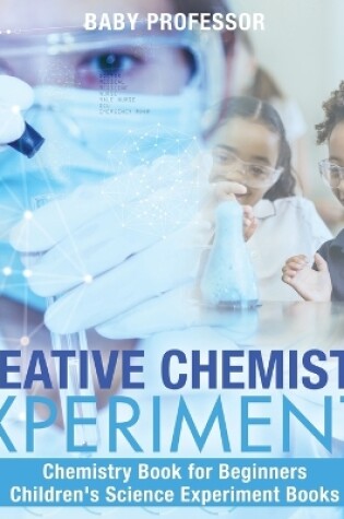 Cover of Creative Chemistry Experiments - Chemistry Book for Beginners Children's Science Experiment Books