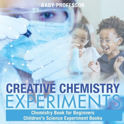 Book cover for Creative Chemistry Experiments - Chemistry Book for Beginners Children's Science Experiment Books