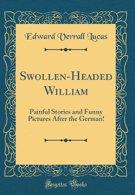 Book cover for Swollen-Headed William: Painful Stories and Funny Pictures After the German! (Classic Reprint)
