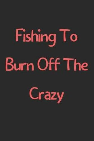 Cover of Fishing To Burn Off The Crazy