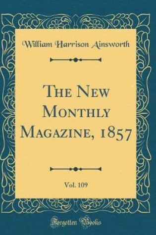 Cover of The New Monthly Magazine, 1857, Vol. 109 (Classic Reprint)