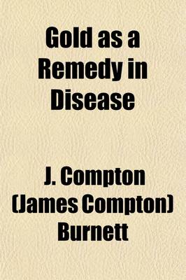 Book cover for Gold as a Remedy in Disease; Notably in Some Forms of Organic Heart Disease, Angina Pectoris, Melancholy, Tedium Vitae, Scrofula, Syphilis, Skin Disease, and as an Antidote to the Ill Effects of Mercury