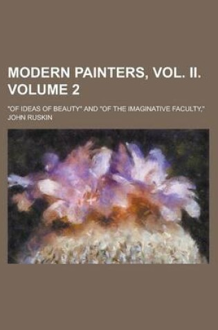 Cover of Modern Painters, Vol. II; Of Ideas of Beauty and of the Imaginative Faculty, Volume 2