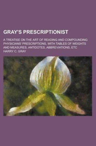 Cover of Gray's Prescriptionist; A Treatise on the Art of Reading and Compounding Physicians' Prescriptions, with Tables of Weights and Measures, Antidotes, Abbreviations, Etc