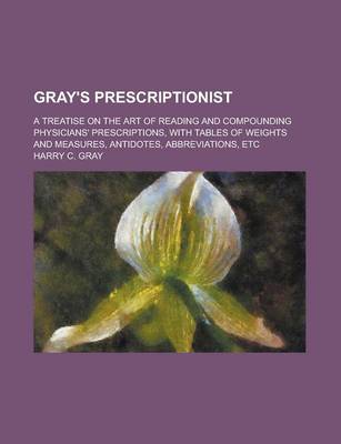 Book cover for Gray's Prescriptionist; A Treatise on the Art of Reading and Compounding Physicians' Prescriptions, with Tables of Weights and Measures, Antidotes, Abbreviations, Etc