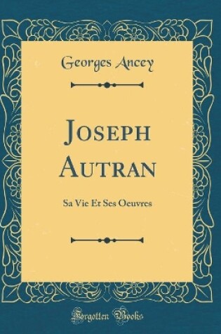 Cover of Joseph Autran: Sa Vie Et Ses Oeuvres (Classic Reprint)