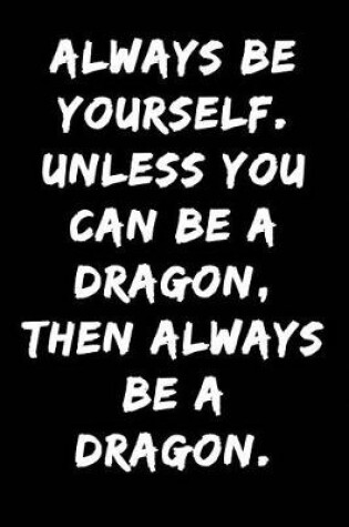 Cover of Always Be Yourself Unless You Can Be a Dragon Then Always Be a Dragon