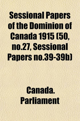 Book cover for Sessional Papers of the Dominion of Canada 1915 (50, No.27, Sessional Papers No.39-39b)