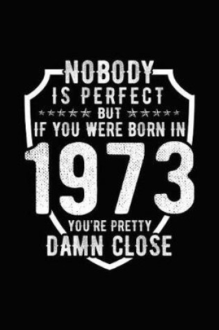 Cover of Nobody Is Perfect But If You Were Born in 1973 You're Pretty Damn Close