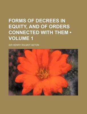 Book cover for Forms of Decrees in Equity, and of Orders Connected with Them (Volume 1)