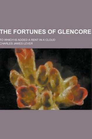 Cover of The Fortunes of Glencore; To Which Is Added a Rent in a Cloud