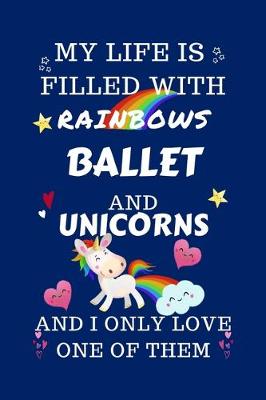 Book cover for My Life Is Filled With Rainbows Ballet And Unicorns And I Only Love One Of Them