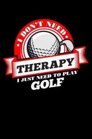 Cover of I Don't Need Therapy Just Need To Play Golf