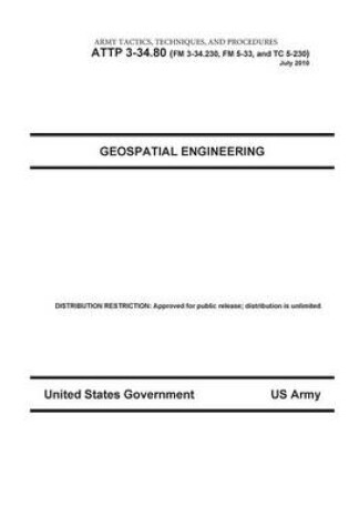 Cover of Army Tactics, Techniques, and Procedures ATTP 3-34.80 (FM 3-34.230, FM 5-33, and TC 5-230) Geospatial Engineering July 2010