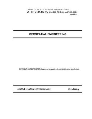 Book cover for Army Tactics, Techniques, and Procedures ATTP 3-34.80 (FM 3-34.230, FM 5-33, and TC 5-230) Geospatial Engineering July 2010