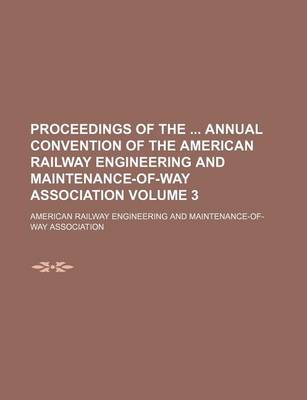 Book cover for Proceedings of the Annual Convention of the American Railway Engineering and Maintenance-Of-Way Association Volume 3