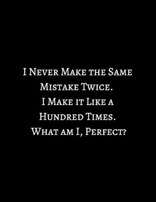 Cover of I Never Make the Same Mistake Twice. I Make it Like a Hundred Times. What am I, Perfect?