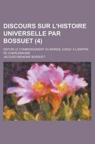 Cover of Discours Sur L'Histoire Universelle Par Bossuet; Depuis Le Commencement Du Monde Jusqu' A L'Empire de Charlemagne (4 )