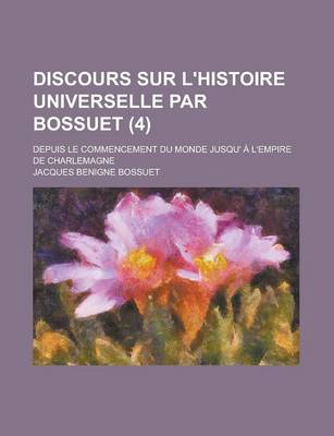 Book cover for Discours Sur L'Histoire Universelle Par Bossuet; Depuis Le Commencement Du Monde Jusqu' A L'Empire de Charlemagne (4 )