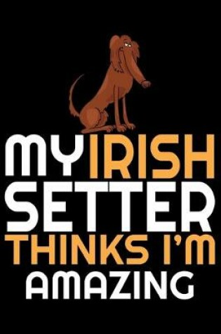 Cover of My Irish Setter Thinks I'm Amazing
