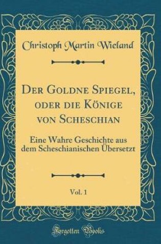 Cover of Der Goldne Spiegel, Oder Die Koenige Von Scheschian, Vol. 1