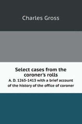 Cover of Select cases from the coroner's rolls A. D. 1265-1413 with a brief account of the history of the office of coroner